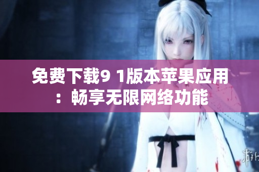 免费下载9 1版本苹果应用：畅享无限网络功能