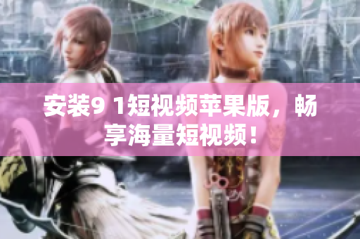 安装9 1短视频苹果版，畅享海量短视频！