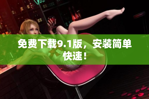 免费下载9.1版，安装简单快速！