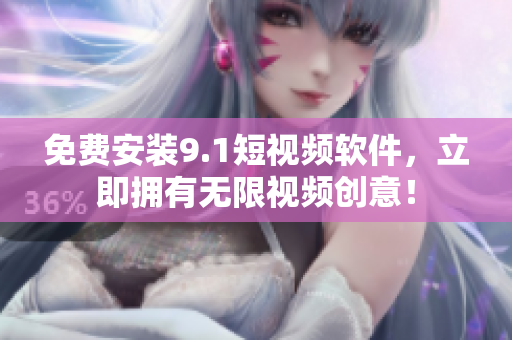 免费安装9.1短视频软件，立即拥有无限视频创意！