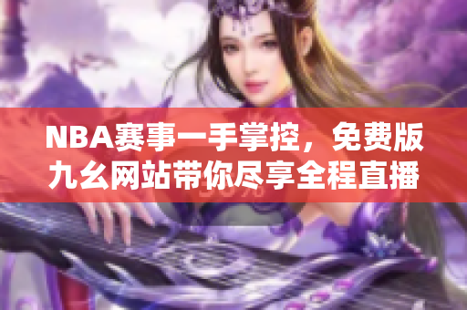 NBA赛事一手掌控，免费版九幺网站带你尽享全程直播