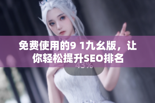 免费使用的9 1九幺版，让你轻松提升SEO排名