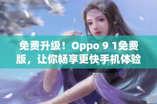 免费升级！Oppo 9 1免费版，让你畅享更快手机体验