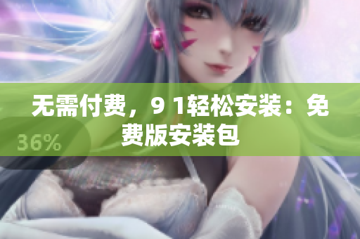 无需付费，9 1轻松安装：免费版安装包