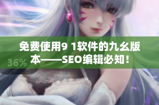 免费使用9 1软件的九幺版本——SEO编辑必知！