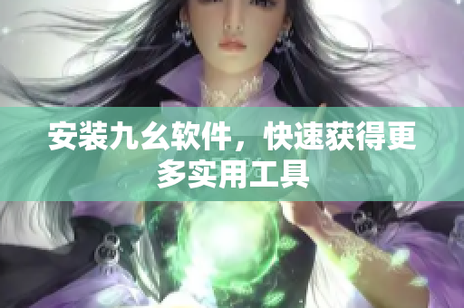 安装九幺软件，快速获得更多实用工具