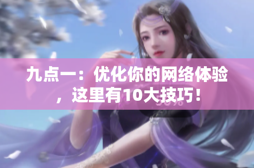 九点一：优化你的网络体验，这里有10大技巧！