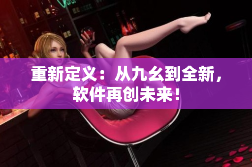 重新定义：从九幺到全新，软件再创未来！