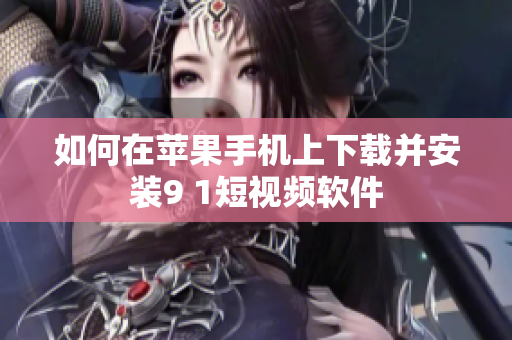 如何在苹果手机上下载并安装9 1短视频软件