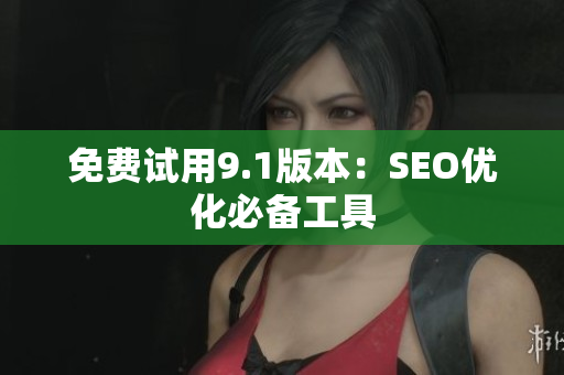 免费试用9.1版本：SEO优化必备工具