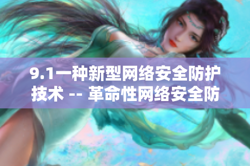 9.1一种新型网络安全防护技术 -- 革命性网络安全防护技术9.1