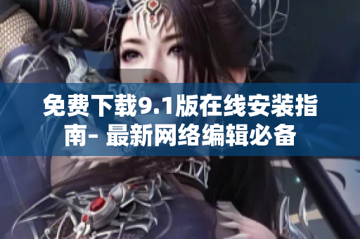免费下载9.1版在线安装指南– 最新网络编辑必备