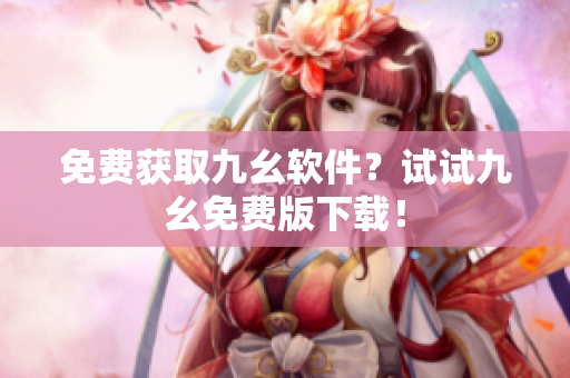 免费获取九幺软件？试试九幺免费版下载！