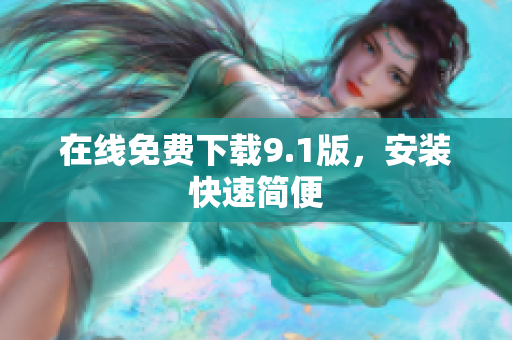 在线免费下载9.1版，安装快速简便
