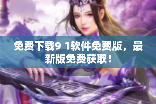 免费下载9 1软件免费版，最新版免费获取！