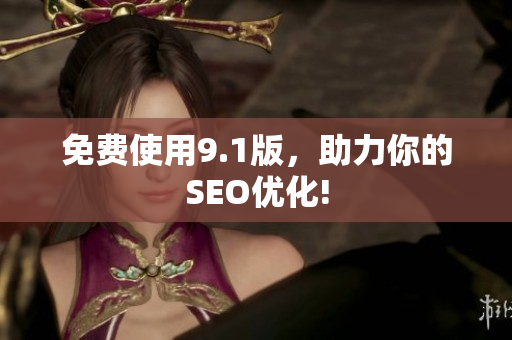 免费使用9.1版，助力你的SEO优化!