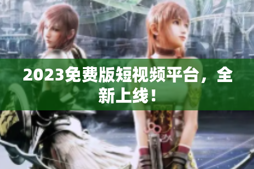 2023免费版短视频平台，全新上线！
