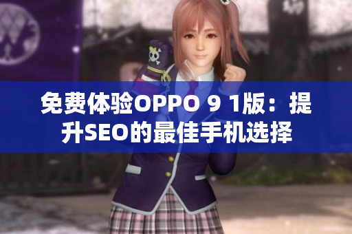 免费体验OPPO 9 1版：提升SEO的最佳手机选择