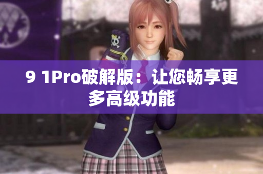 9 1Pro破解版：让您畅享更多高级功能