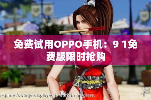 免费试用OPPO手机：9 1免费版限时抢购