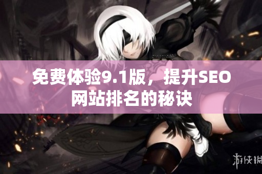 免费体验9.1版，提升SEO网站排名的秘诀