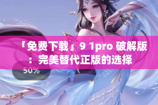「免费下载」9 1pro 破解版：完美替代正版的选择
