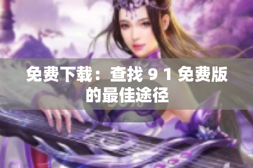 免费下载：查找 9 1 免费版的最佳途径