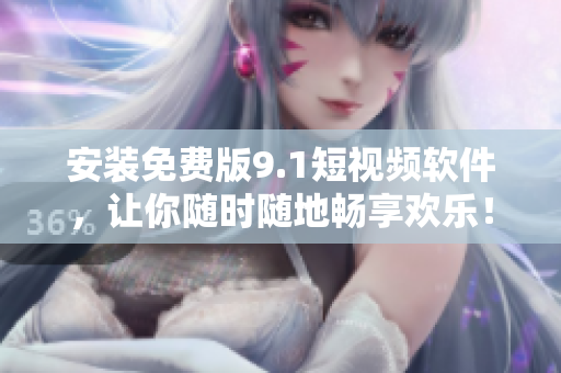 安装免费版9.1短视频软件，让你随时随地畅享欢乐！