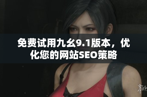 免费试用九幺9.1版本，优化您的网站SEO策略