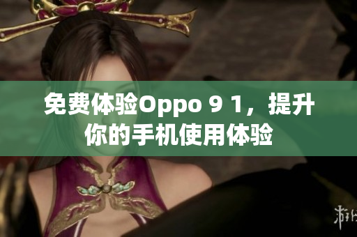 免费体验Oppo 9 1，提升你的手机使用体验