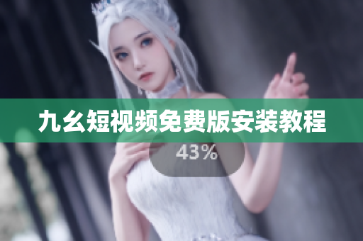 九幺短视频免费版安装教程