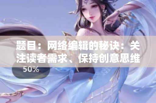 题目：网络编辑的秘诀：关注读者需求、保持创意思维、提升写作实力