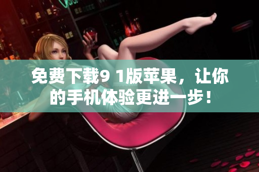 免费下载9 1版苹果，让你的手机体验更进一步！