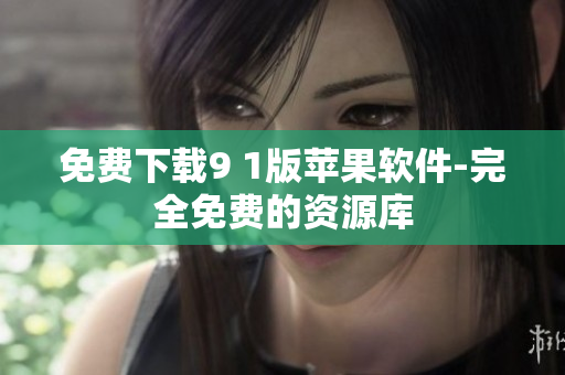 免费下载9 1版苹果软件-完全免费的资源库
