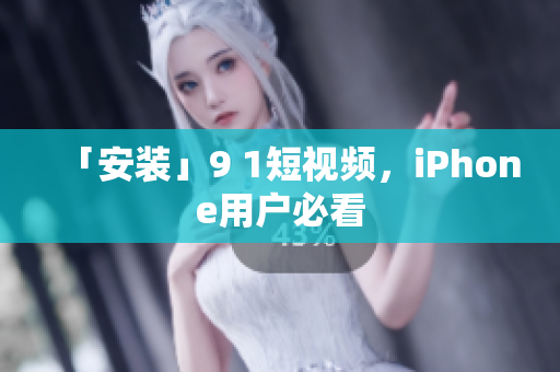 「安装」9 1短视频，iPhone用户必看