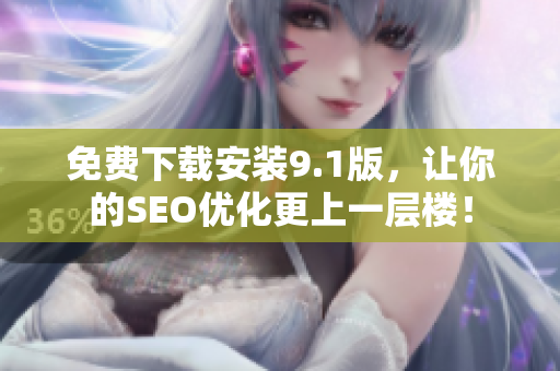 免费下载安装9.1版，让你的SEO优化更上一层楼！