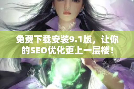 免费下载安装9.1版，让你的SEO优化更上一层楼！