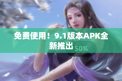 免费使用！9.1版本APK全新推出