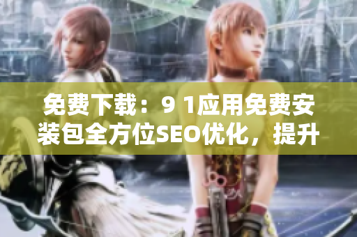 免费下载：9 1应用免费安装包全方位SEO优化，提升网站排名