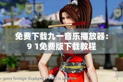 免费下载九一音乐播放器：9 1免费版下载教程