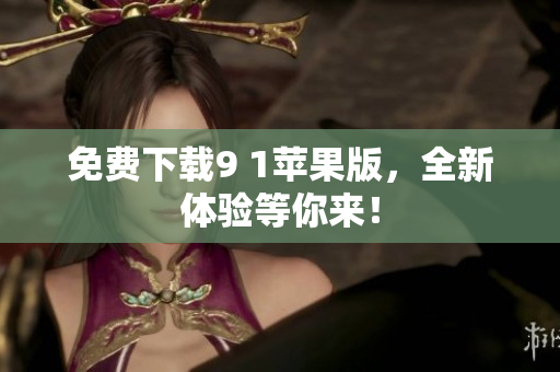 免费下载9 1苹果版，全新体验等你来！