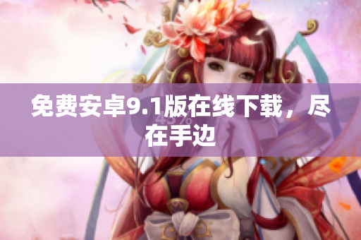 免费安卓9.1版在线下载，尽在手边
