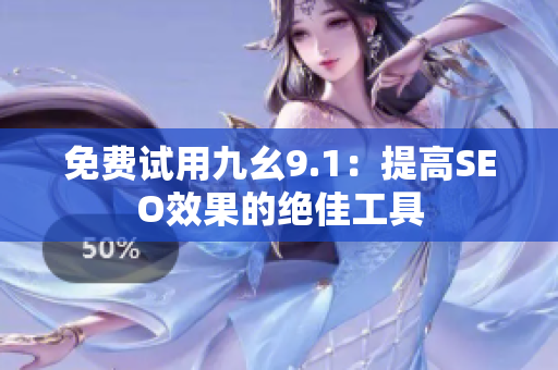 免费试用九幺9.1：提高SEO效果的绝佳工具