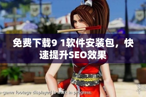 免费下载9 1软件安装包，快速提升SEO效果