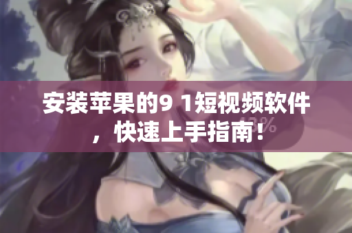 安装苹果的9 1短视频软件，快速上手指南！