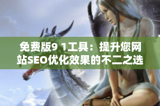 免费版9 1工具：提升您网站SEO优化效果的不二之选
