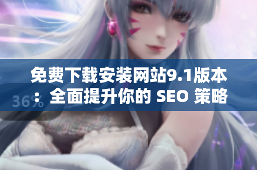 免费下载安装网站9.1版本：全面提升你的 SEO 策略