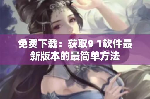 免费下载：获取9 1软件最新版本的最简单方法
