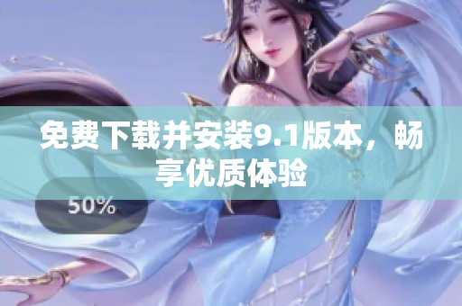 免费下载并安装9.1版本，畅享优质体验