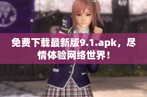 免费下载最新版9.1.apk，尽情体验网络世界！